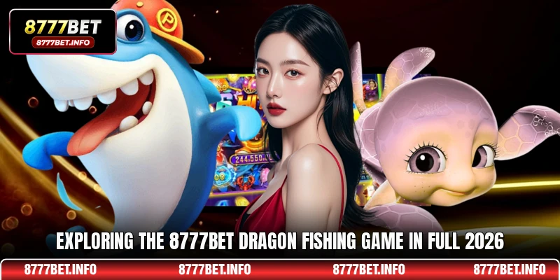 Exploring the 8777BET Dragon Fishing game in full 2026